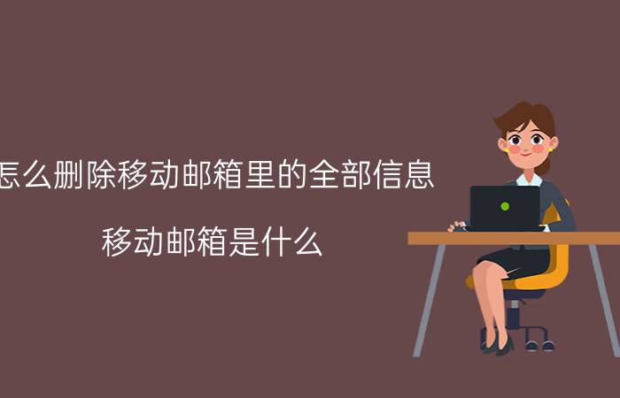 怎么删除移动邮箱里的全部信息 移动邮箱是什么？